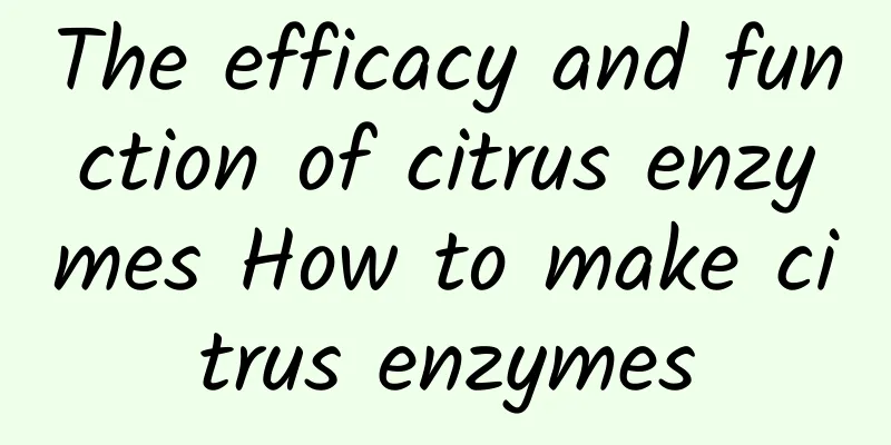 The efficacy and function of citrus enzymes How to make citrus enzymes