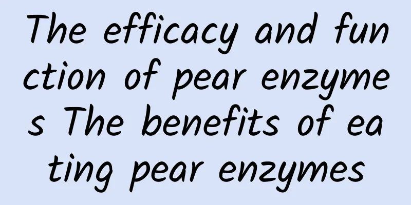 The efficacy and function of pear enzymes The benefits of eating pear enzymes