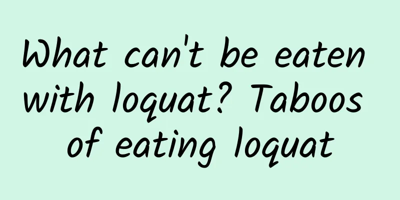 What can't be eaten with loquat? Taboos of eating loquat