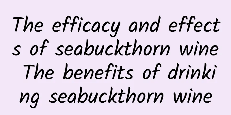 The efficacy and effects of seabuckthorn wine The benefits of drinking seabuckthorn wine