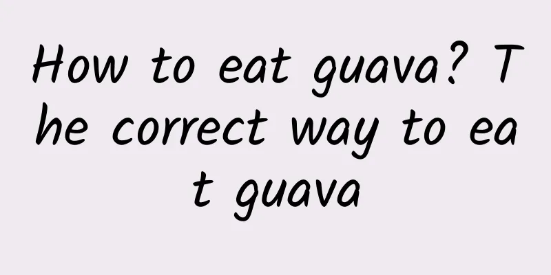 How to eat guava? The correct way to eat guava