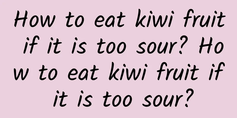 How to eat kiwi fruit if it is too sour? How to eat kiwi fruit if it is too sour?