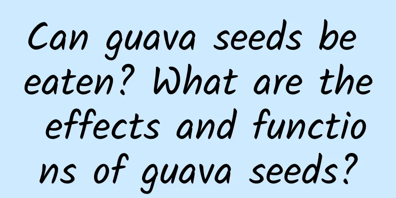 Can guava seeds be eaten? What are the effects and functions of guava seeds?