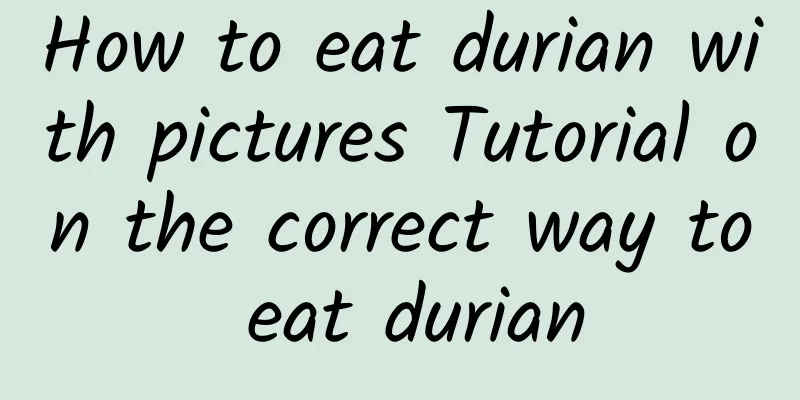 How to eat durian with pictures Tutorial on the correct way to eat durian