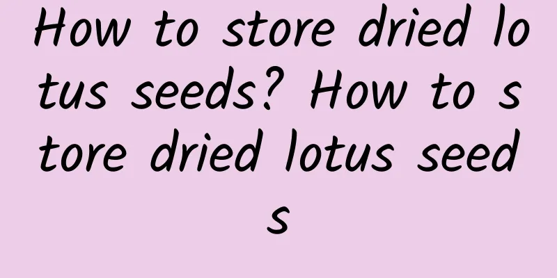 How to store dried lotus seeds? How to store dried lotus seeds