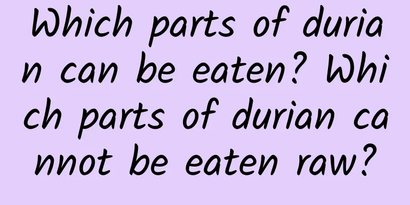 Which parts of durian can be eaten? Which parts of durian cannot be eaten raw?