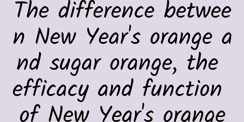 The difference between New Year's orange and sugar orange, the efficacy and function of New Year's orange