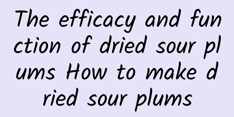 The efficacy and function of dried sour plums How to make dried sour plums