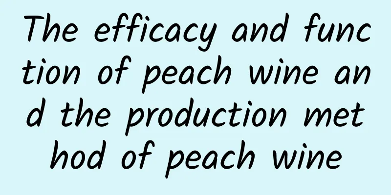 The efficacy and function of peach wine and the production method of peach wine