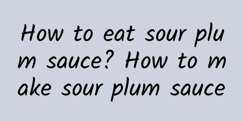 How to eat sour plum sauce? How to make sour plum sauce