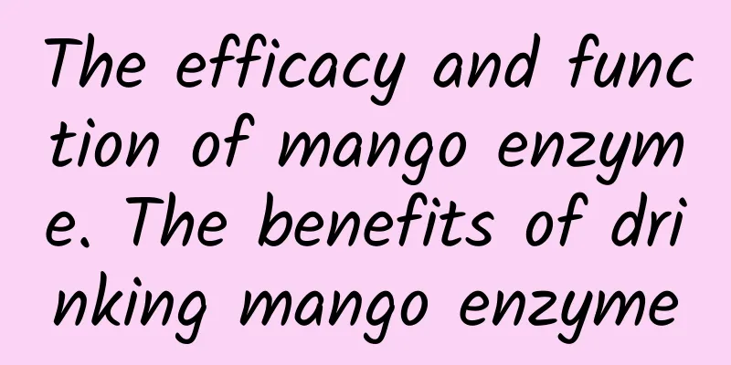 The efficacy and function of mango enzyme. The benefits of drinking mango enzyme