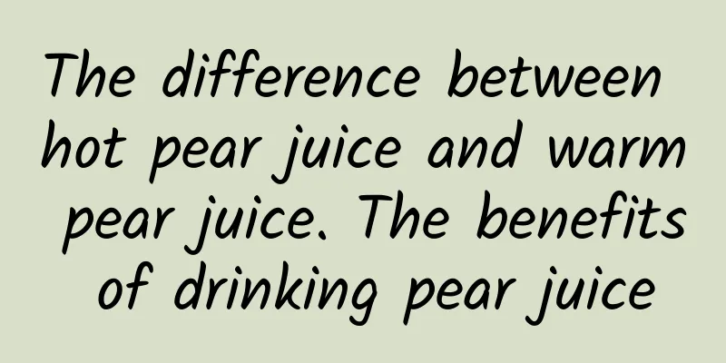 The difference between hot pear juice and warm pear juice. The benefits of drinking pear juice