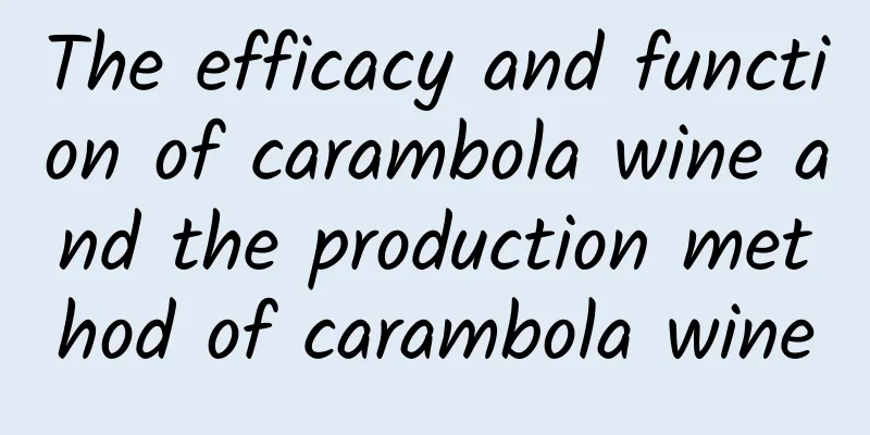 The efficacy and function of carambola wine and the production method of carambola wine