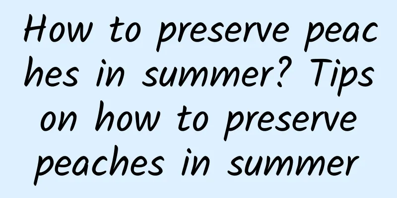 How to preserve peaches in summer? Tips on how to preserve peaches in summer