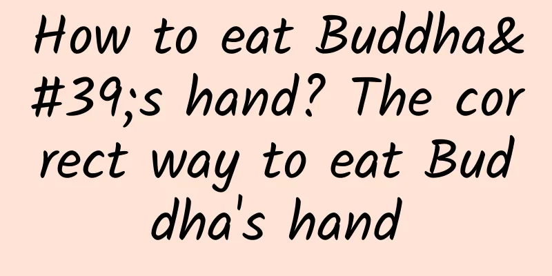 How to eat Buddha's hand? The correct way to eat Buddha's hand