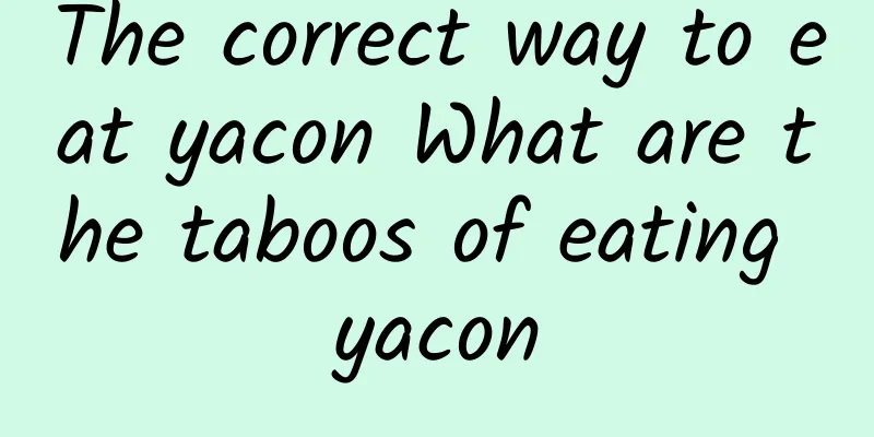 The correct way to eat yacon What are the taboos of eating yacon