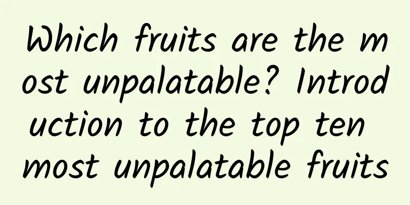 Which fruits are the most unpalatable? Introduction to the top ten most unpalatable fruits