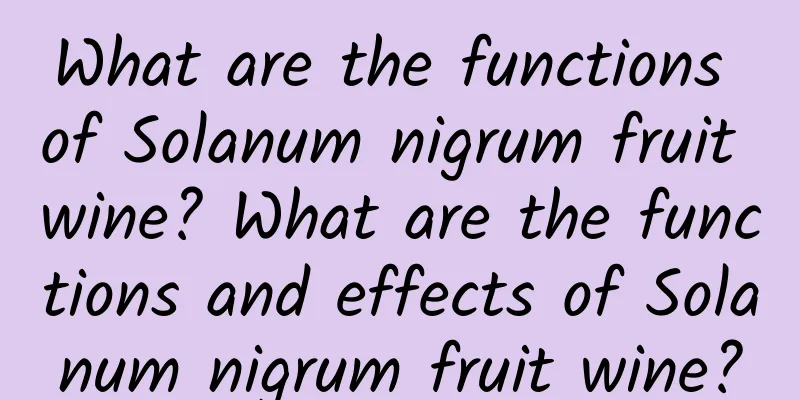 What are the functions of Solanum nigrum fruit wine? What are the functions and effects of Solanum nigrum fruit wine?