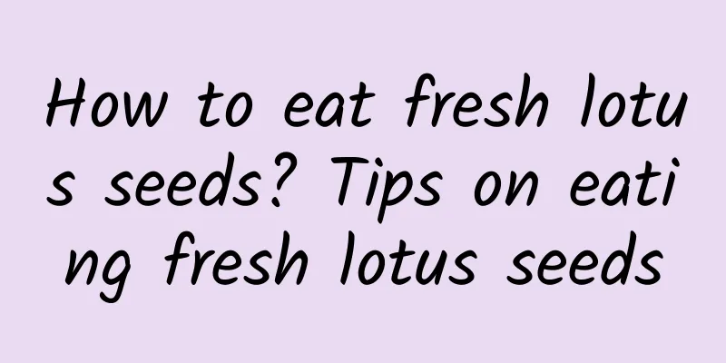 How to eat fresh lotus seeds? Tips on eating fresh lotus seeds