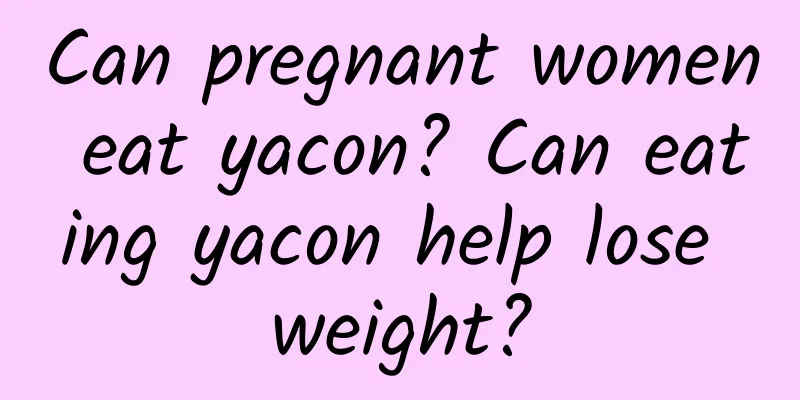 Can pregnant women eat yacon? Can eating yacon help lose weight?