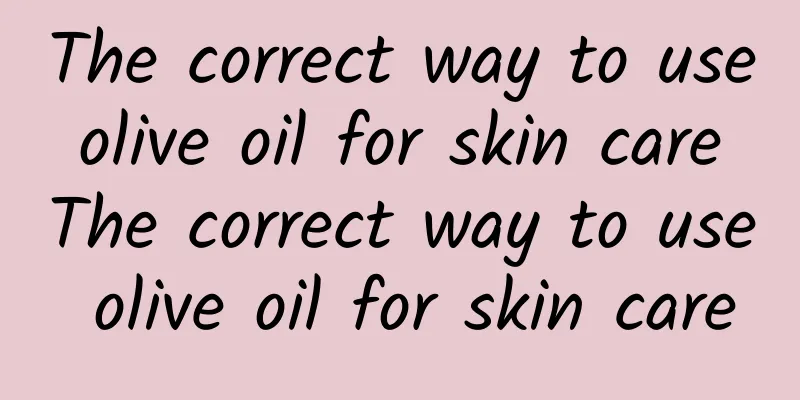 The correct way to use olive oil for skin care The correct way to use olive oil for skin care