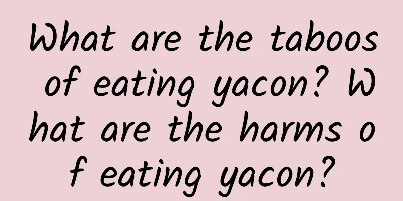 What are the taboos of eating yacon? What are the harms of eating yacon?