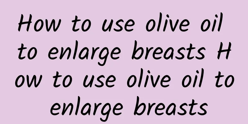 How to use olive oil to enlarge breasts How to use olive oil to enlarge breasts