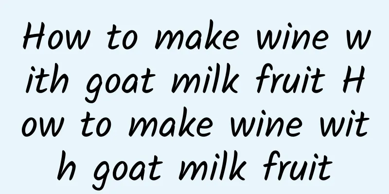 How to make wine with goat milk fruit How to make wine with goat milk fruit