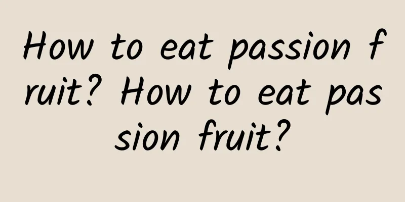 How to eat passion fruit? How to eat passion fruit?