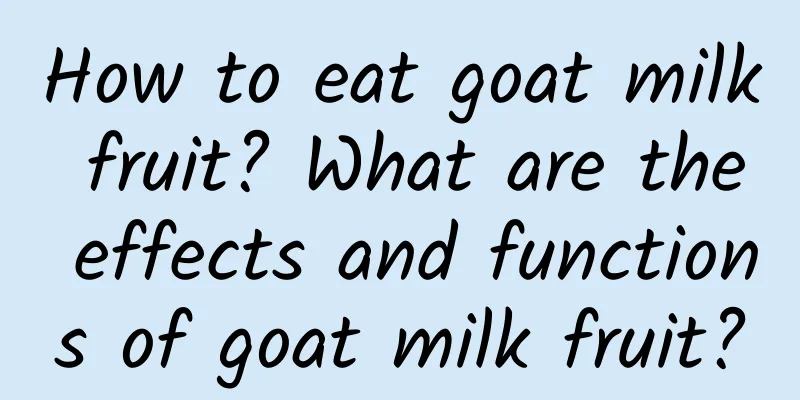 How to eat goat milk fruit? What are the effects and functions of goat milk fruit?