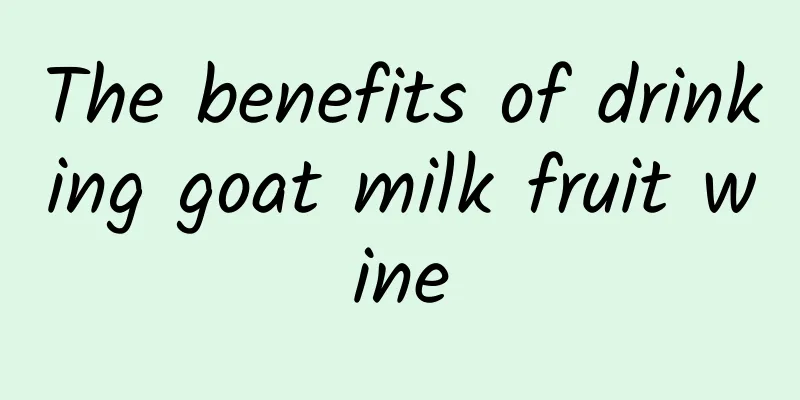 The benefits of drinking goat milk fruit wine