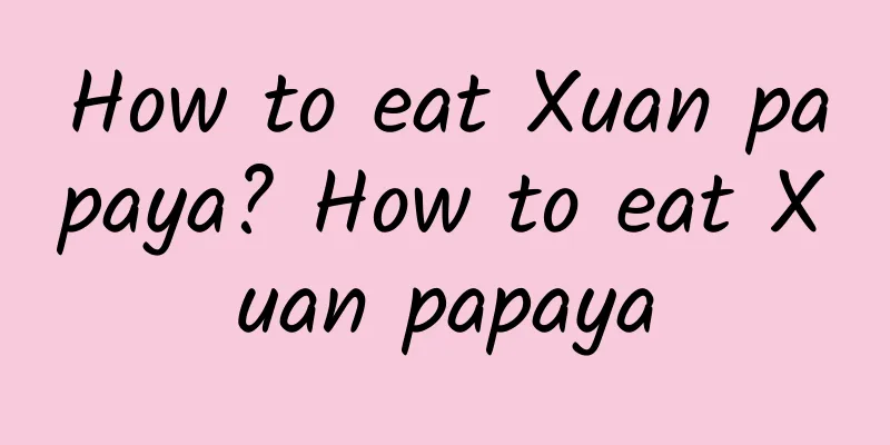 How to eat Xuan papaya? How to eat Xuan papaya