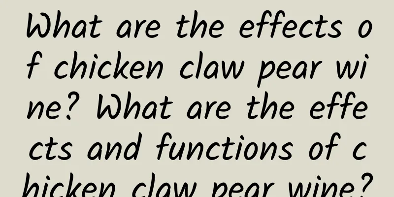 What are the effects of chicken claw pear wine? What are the effects and functions of chicken claw pear wine?