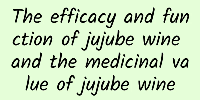 The efficacy and function of jujube wine and the medicinal value of jujube wine