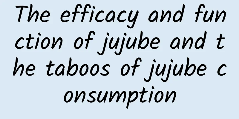 The efficacy and function of jujube and the taboos of jujube consumption