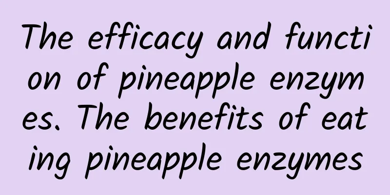 The efficacy and function of pineapple enzymes. The benefits of eating pineapple enzymes