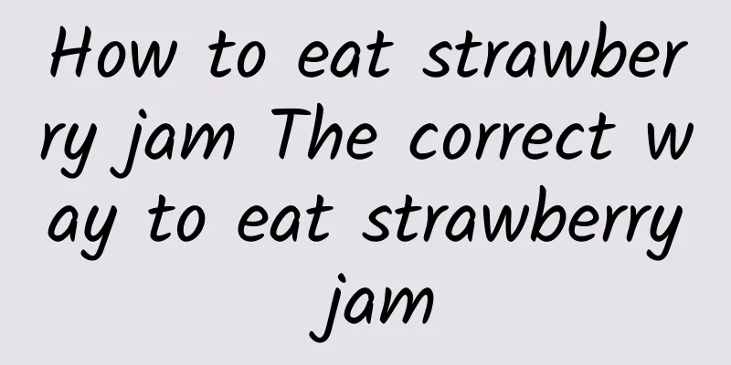 How to eat strawberry jam The correct way to eat strawberry jam