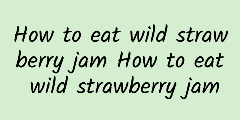 How to eat wild strawberry jam How to eat wild strawberry jam