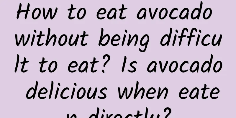 How to eat avocado without being difficult to eat? Is avocado delicious when eaten directly?