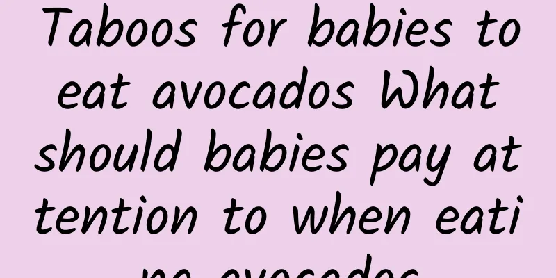 Taboos for babies to eat avocados What should babies pay attention to when eating avocados