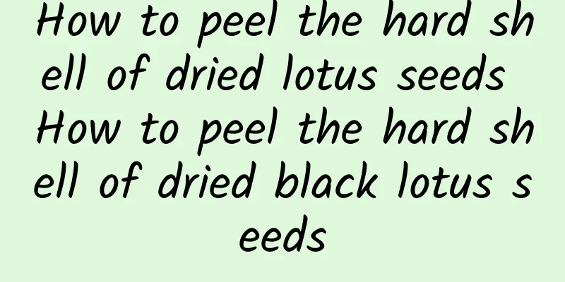 How to peel the hard shell of dried lotus seeds How to peel the hard shell of dried black lotus seeds