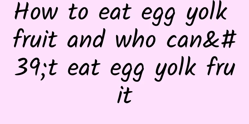 How to eat egg yolk fruit and who can't eat egg yolk fruit