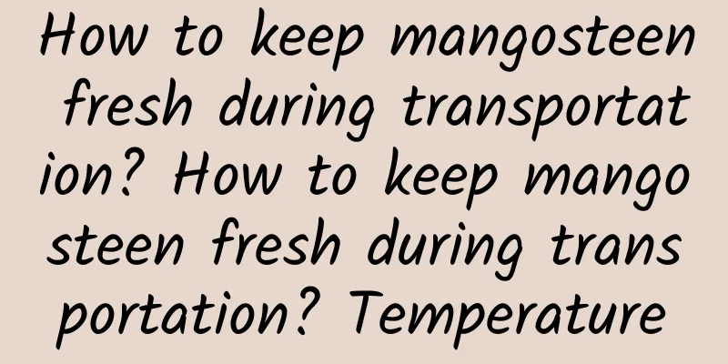 How to keep mangosteen fresh during transportation? How to keep mangosteen fresh during transportation? Temperature