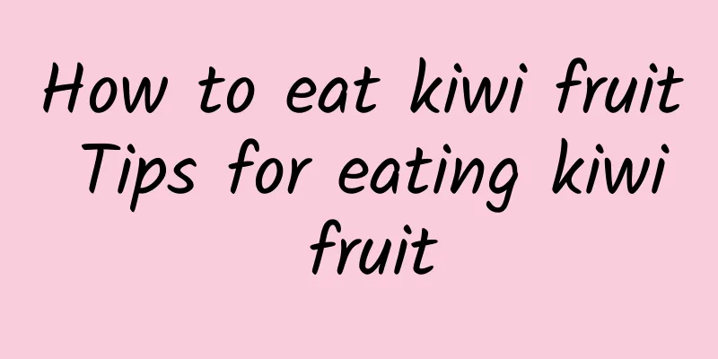 How to eat kiwi fruit Tips for eating kiwi fruit