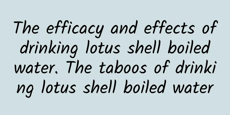 The efficacy and effects of drinking lotus shell boiled water. The taboos of drinking lotus shell boiled water