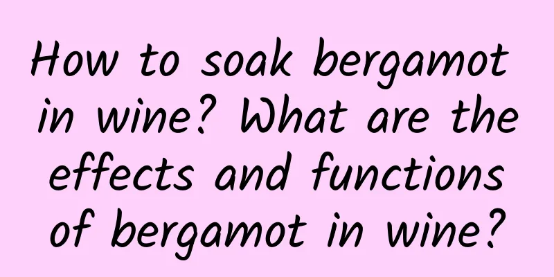 How to soak bergamot in wine? What are the effects and functions of bergamot in wine?