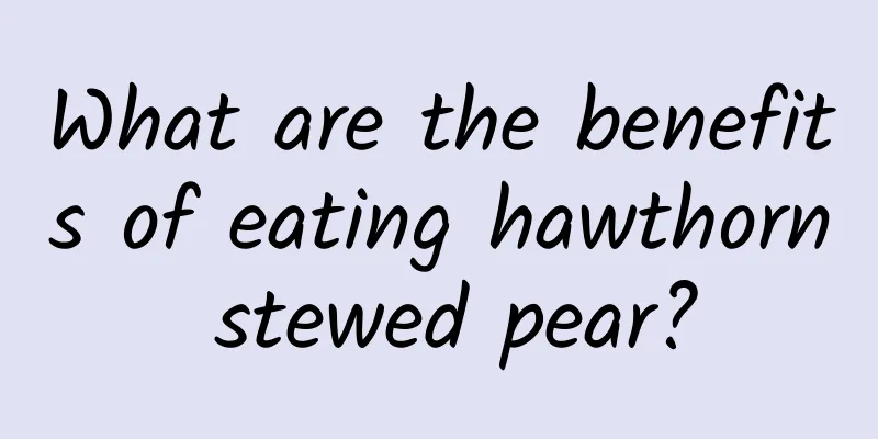 What are the benefits of eating hawthorn stewed pear?