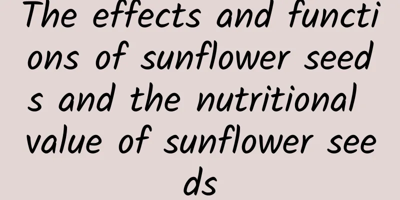 The effects and functions of sunflower seeds and the nutritional value of sunflower seeds