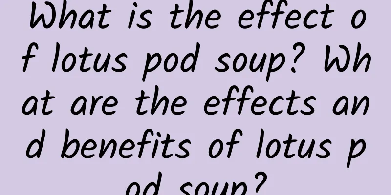 What is the effect of lotus pod soup? What are the effects and benefits of lotus pod soup?