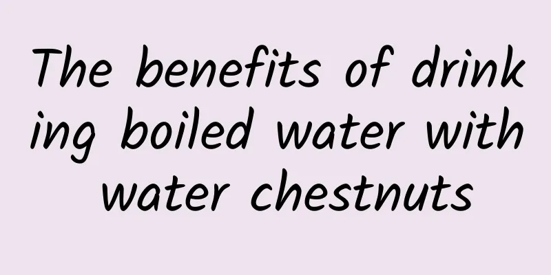 The benefits of drinking boiled water with water chestnuts